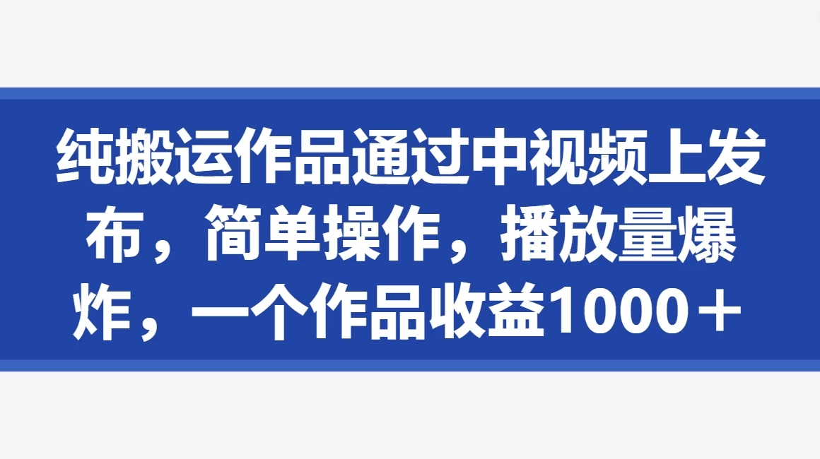 纯搬运作品通过中视频上发布，简单操作，播放量爆炸，一个作品收益1000＋ - 吾爱随笔资源网