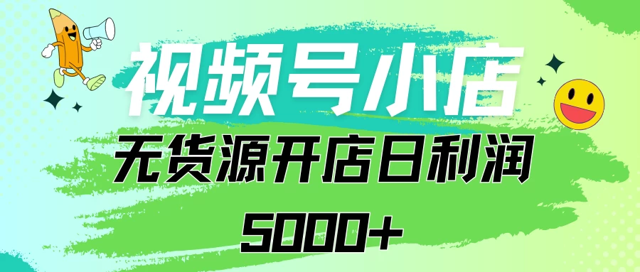 视频号无货源小店从0到1日订单量千单以上纯利润稳稳5000+ - 吾爱随笔资源网