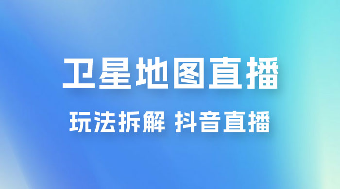 卫星地图直播玩法拆解：一天只需几小时，轻松日赚 500+ - 吾爱随笔资源网