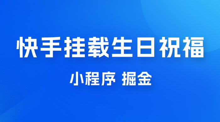 快手挂载生日祝福小程序，一天收入 300+，小白轻松上手 - 吾爱随笔资源网