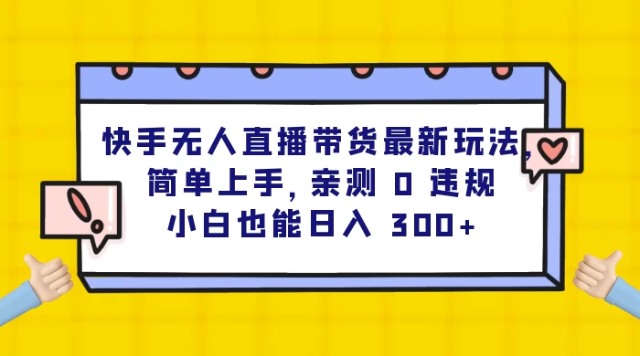 快手无人直播带货最新玩法，简单上手，亲测 0 违规，小白也能日入 300+ - 吾爱随笔资源网