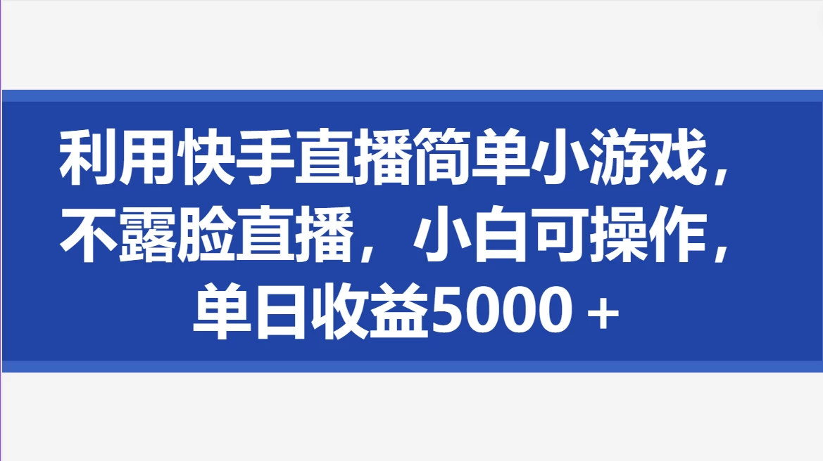 利用快手直播简单小游戏，不露脸直播，小白可操作，单日收益5000＋ - 吾爱随笔资源网