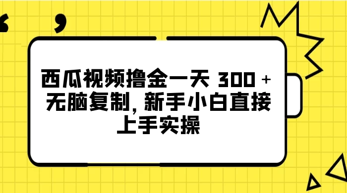 西瓜视频撸金一天 300＋，无脑复制，新手小白直接上手实操 - 吾爱随笔资源网