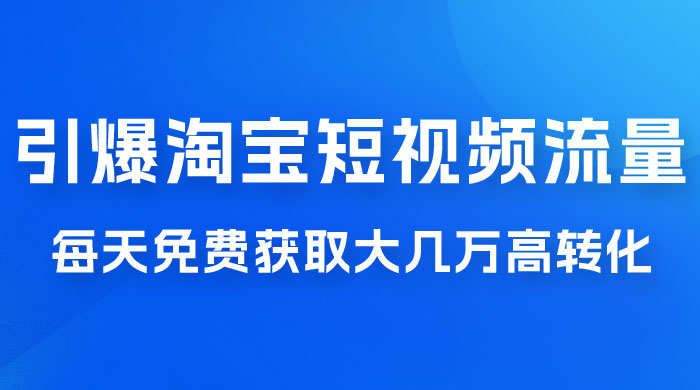 引爆淘宝短视频流量，淘宝短视频上下滑流量引爆，每天免费获取大几万高转化 - 吾爱随笔资源网