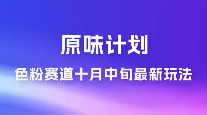 仅揭秘：原味计划，色粉赛道十月中旬最新玩法  弯道超车单天变现 700+ 小白轻松上手 - 吾爱随笔资源网