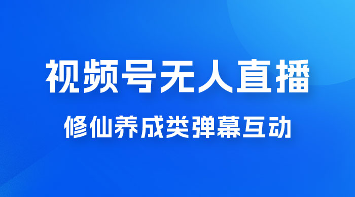 视频号无人直播修仙养成类弹幕互动，游戏玩法多，吸金能力强，自带流量加成 - 吾爱随笔资源网