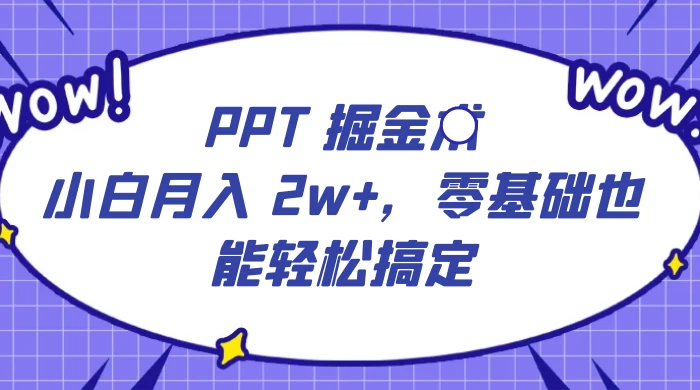 PPT 掘金术：小白月入 2w+，零基础也能轻松搞定，保姆式教学，无脑操作即可 - 吾爱随笔资源网