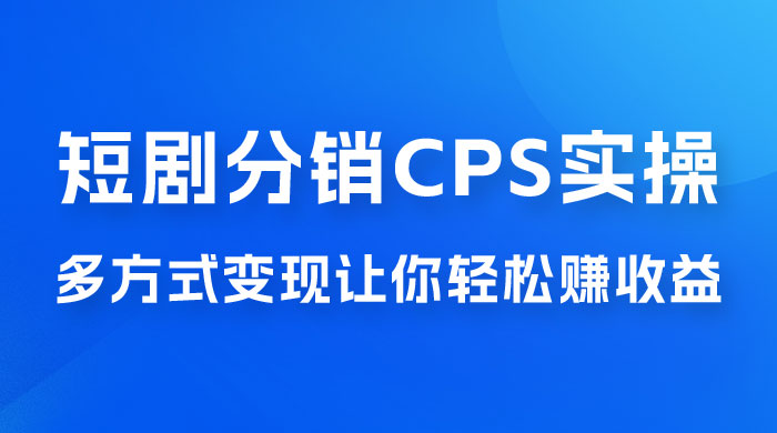 全新短剧全新升级玩法，短剧分销 cps 项目实操教学，多方式变现让你轻松赚收益 - 吾爱随笔资源网