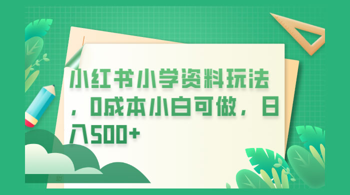 小红书小学资料玩法，0 成本小白可做 - 吾爱随笔资源网