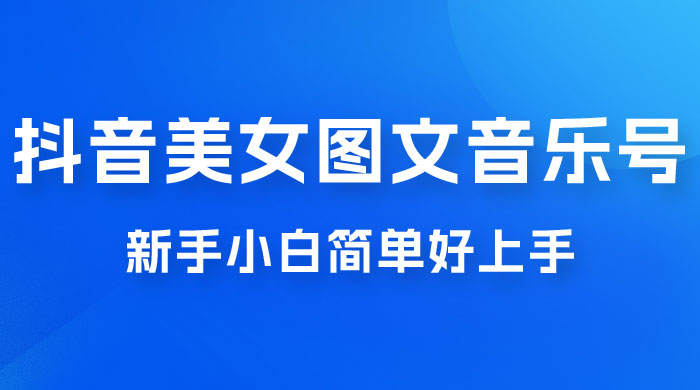 2023 抖音美女图文音乐号升级玩法，新手小白简单好上手，轻松日入 500+ - 吾爱随笔资源网