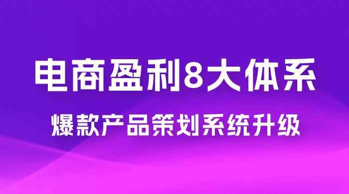 电商盈利 8 大体系：产品做强​ · 爆款产品策划系统升级线上课，全盘布局更能实现利润突破（共 20 节） - 吾爱随笔资源网