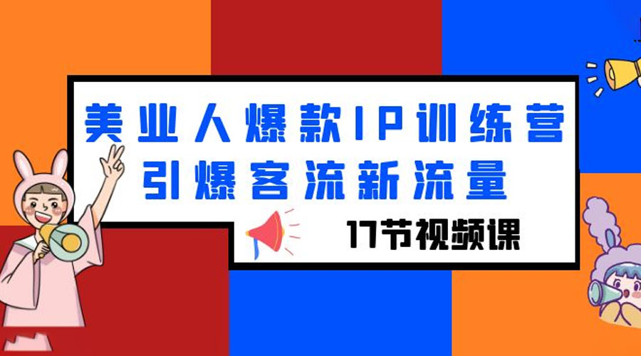 美业人爆款 IP 训练营，引爆客流新流量「 17 节视频课」 - 吾爱随笔资源网