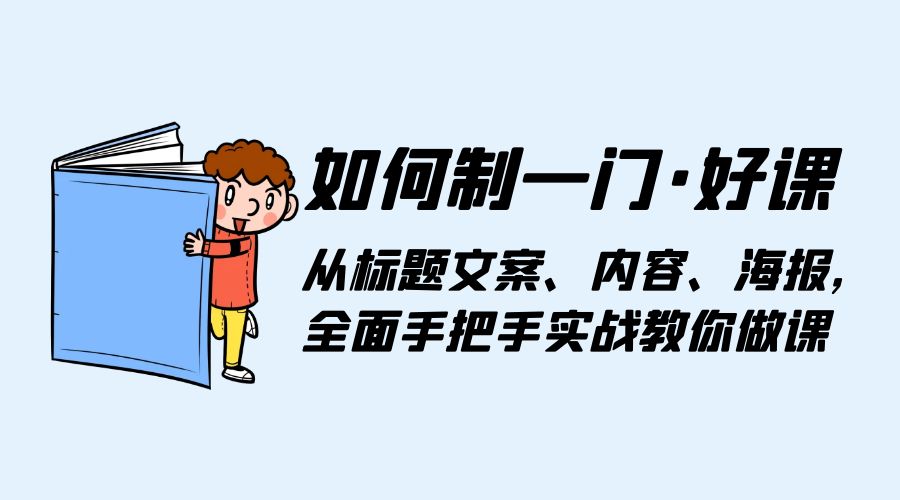 如何制一门 · 好课：从标题文案、内容、海报，全面手把手实战教你做课 - 吾爱随笔资源网