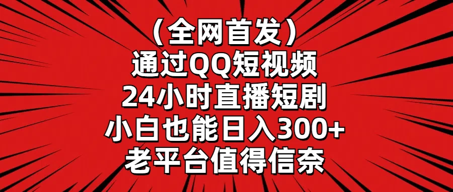 （全网首发）通过QQ短视频、24小时直播短剧，小白也能日入300+，老平台值得信奈 - 吾爱随笔资源网