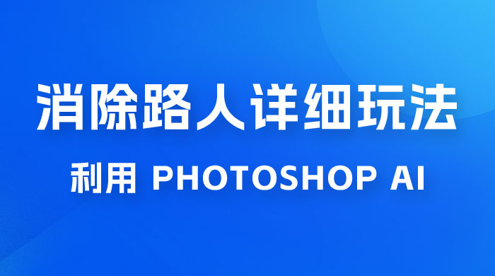 AI 消除路人详细玩法，利用 Photoshop AI 百分百消除，无需魔法 （补充版） - 吾爱随笔资源网