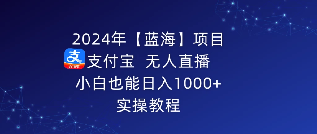 2024年【蓝海】项目 支付宝无人直播 小白也能日入1000+  实操教程 - 吾爱随笔资源网