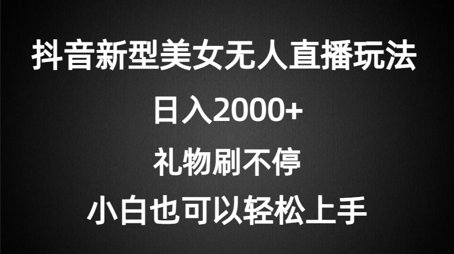 抖音新型美女无人直播玩法，礼物刷不停，小白轻松上手，日入2000+ - 吾爱随笔资源网