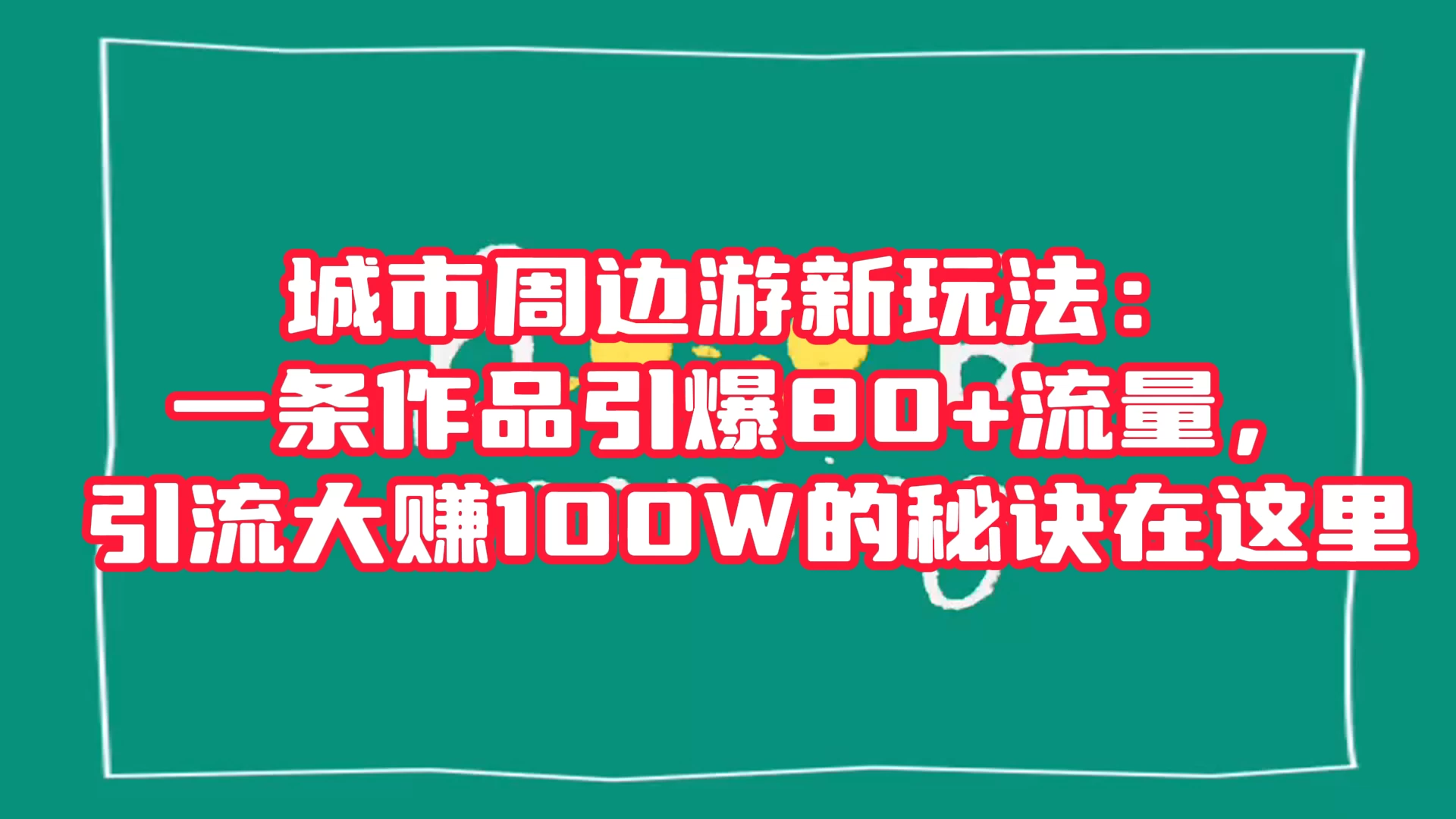 城市周边游新玩法：一条作品引爆 80+ 流量，引流大赚的秘诀在这里 - 吾爱随笔资源网