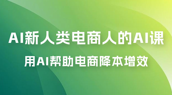 AI · 新人类电商人的 AI 课，用世界先进的 AI 帮助电商降本增效 - 吾爱随笔资源网