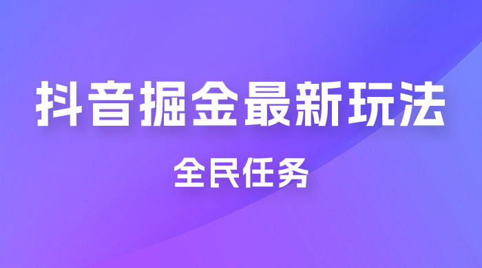 外面收费 899 的抖音掘金最新玩法，一个任务  200~600（揭秘） - 吾爱随笔资源网