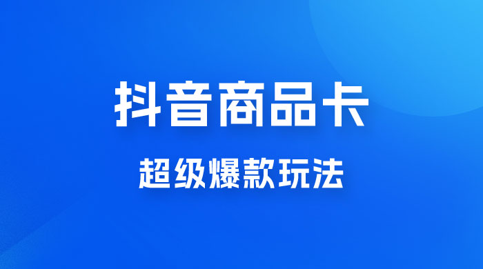 抖音商品卡 · 超级爆款玩法+快速提升体验分+店群爆款玩分（三套课程） - 吾爱随笔资源网