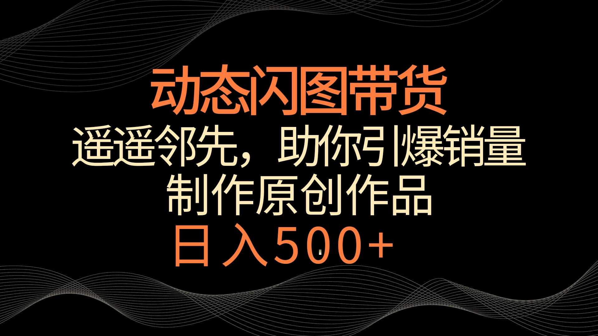 动态闪图带货，遥遥领先，冷门玩法，助你轻松引爆销量！日入500+ - 吾爱随笔资源网