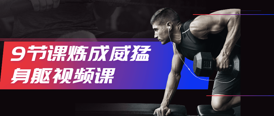 9节课炼成威猛身躯视频课 - 吾爱随笔资源网