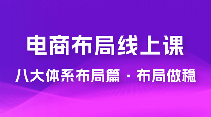 电商盈利 8 大体系：布局篇 · 布局做稳，成为大店的电商布局线上课（ 16 节课） - 吾爱随笔资源网