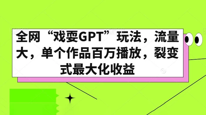 全网“戏耍GPT”玩法，流量大，单个作品百万播放，裂变式最大化收益 - 吾爱随笔资源网