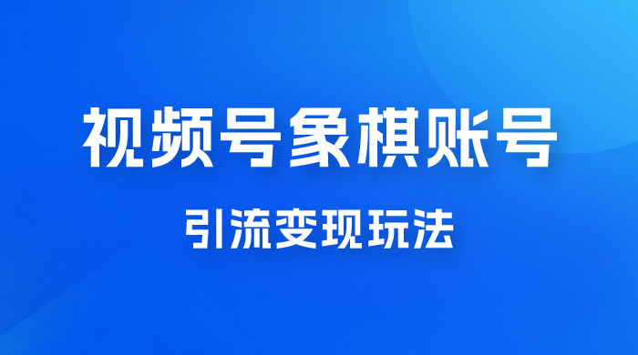 视频号象棋账号引流变现玩法，0 成本，小白也可以操作，日入 500+ - 吾爱随笔资源网
