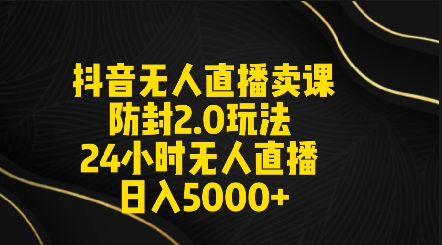 抖音无人直播卖课防封2.0玩法 24小时日不落直播间 日入5000+ 附直播素材+音频 - 吾爱随笔资源网