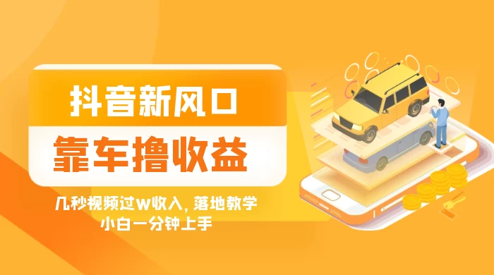 抖音新风口“靠车撸收益”，几秒视频过W收入，落地教学，小白一分钟上手 - 吾爱随笔资源网