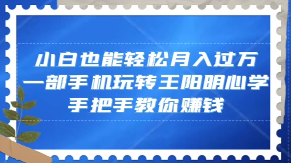 小白也能轻松月入过万，一部手机玩转王阳明心学，手把手教你赚钱 - 吾爱随笔资源网