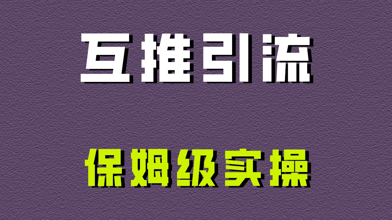 互推引流，不一样的引流方法，保姆级实操！ - 吾爱随笔资源网