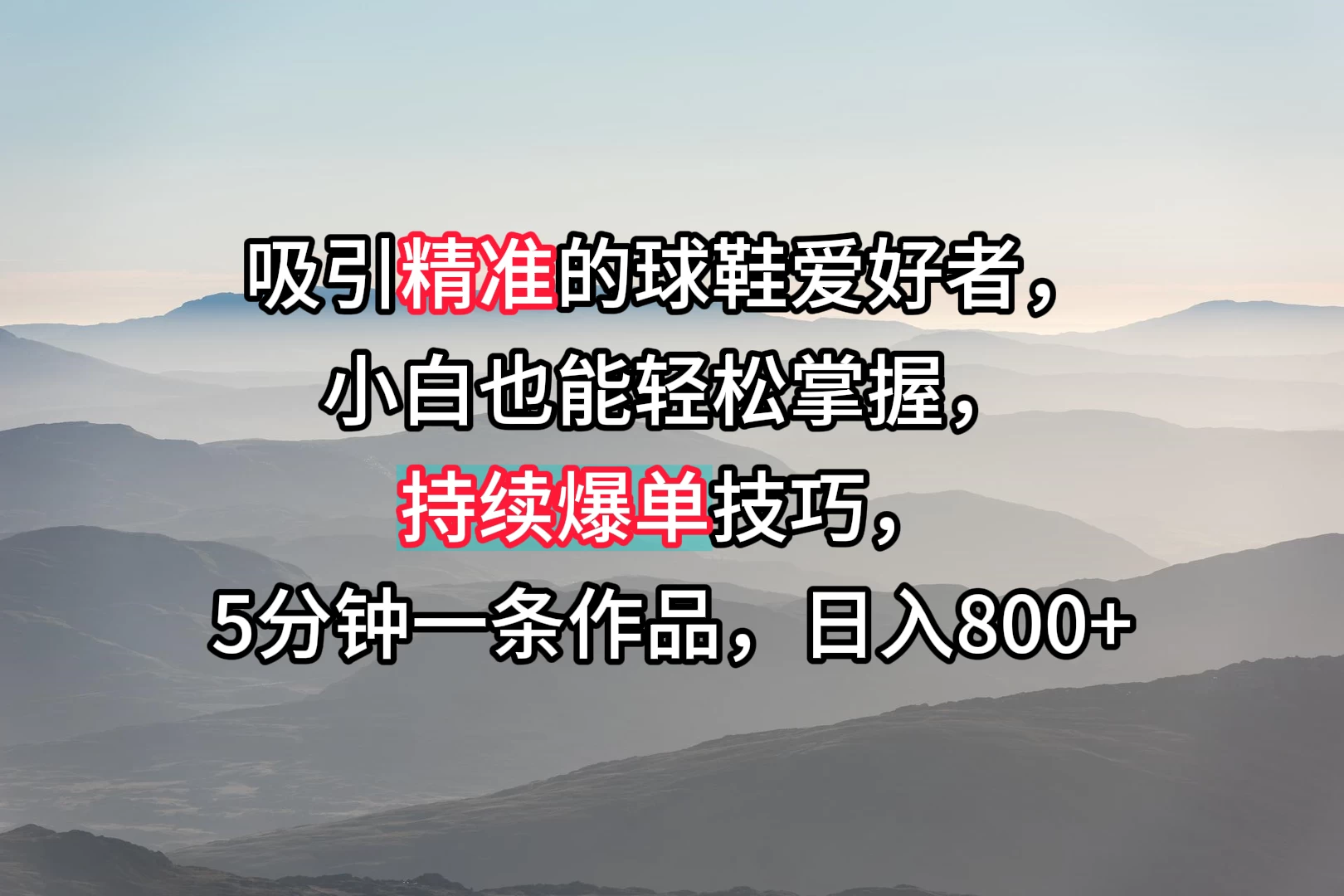 吸引精准的球鞋爱好者,小白也能轻松掌握,持续爆单技巧,5分钟一条作品,日入800+ - 吾爱随笔资源网