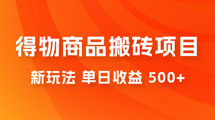 得物商品搬砖项目新玩法，单日收益 500+ 以上，简单高效率，几分钟即可完成 - 吾爱随笔资源网