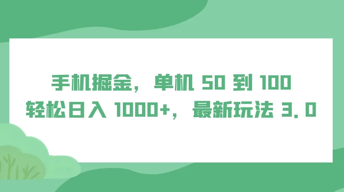 手机掘金，单机 50 到 100，轻松日入 1000+，最新玩法 3.0 - 吾爱随笔资源网