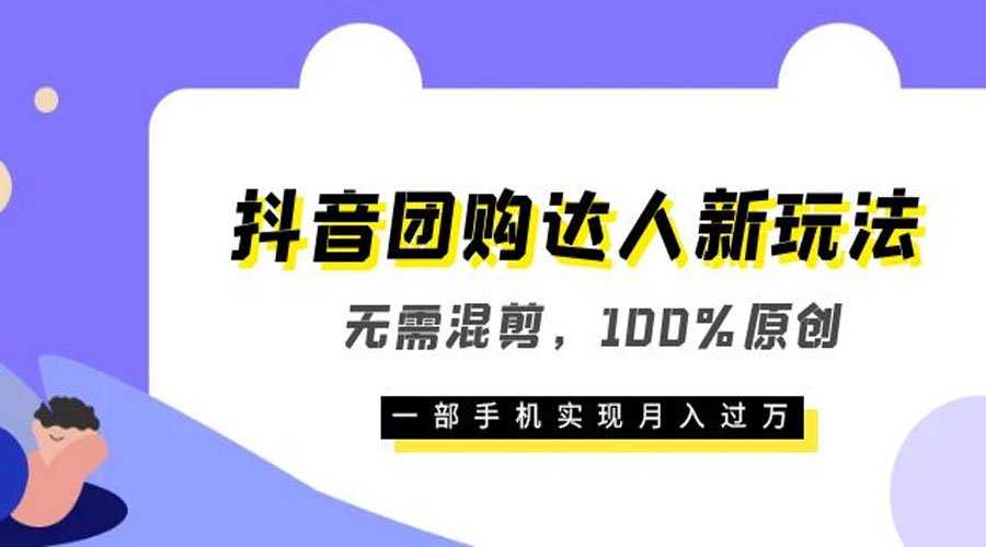 抖音团购达人新玩法，无需混剪，100% 原创，一部手机实现月入过万 - 吾爱随笔资源网