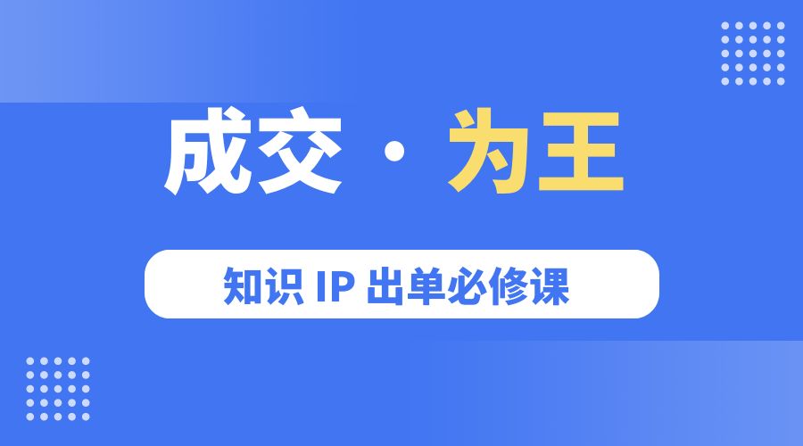 成交 · 为王：知识 IP 出单必修课「 流量+卖课+短视频」 - 吾爱随笔资源网