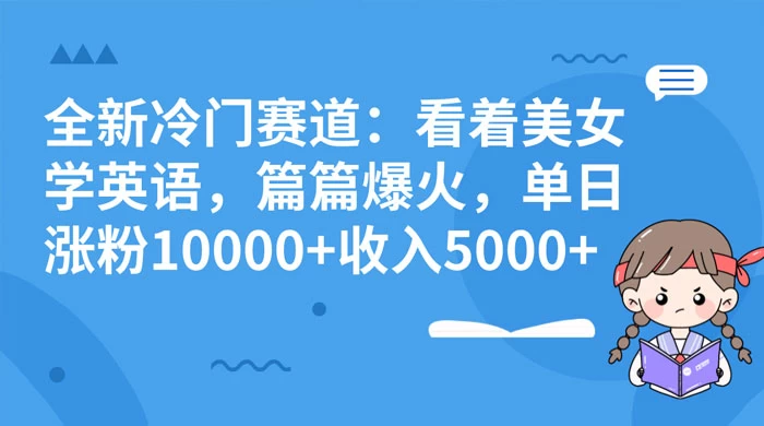 全新冷门赛道：看着美女学英语，篇篇爆火，单日涨粉 10000+ 收入 5000+ - 吾爱随笔资源网