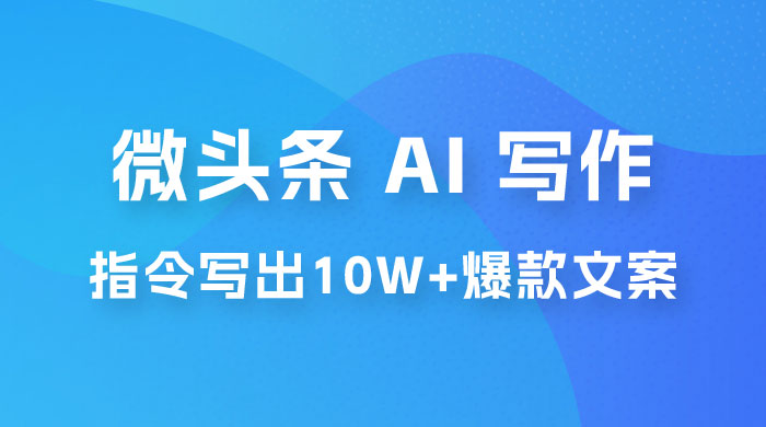 分享微头条 AI 写作小副业项目：用指令写出 10W+ 爆款微头条，一条龙傻瓜式玩法分享给你 - 吾爱随笔资源网