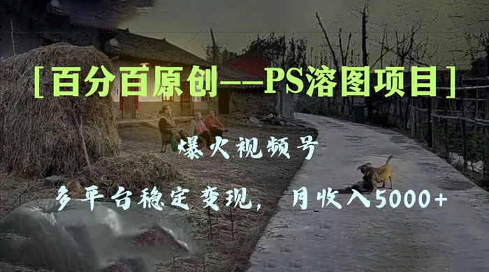 百分百原创，多平台稳定变现 5000+，爆火视频号的 PS 溶图项目，手把手教你上手！ - 吾爱随笔资源网