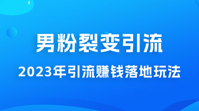 2023 年最新男粉裂变引流赚钱落地玩法，新手小白可上手操作 - 吾爱随笔资源网