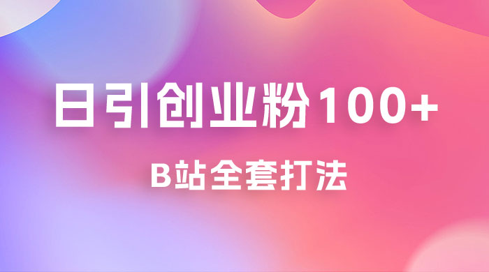 日引创业粉 100+ 的 b 站全套打法，截流+作品双管齐下 - 吾爱随笔资源网
