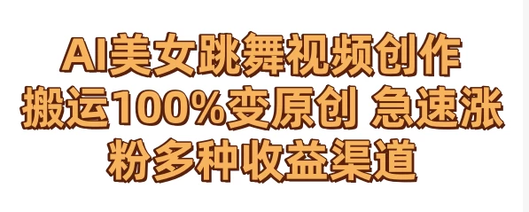 AI美女跳舞视频0成本创作 骚操作搬运100%变原创 急速涨粉，多种收益渠道 - 吾爱随笔资源网