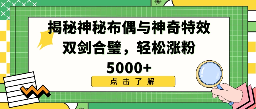 揭秘神秘布偶与神奇特效双剑合璧，轻松涨粉5000+ - 吾爱随笔资源网
