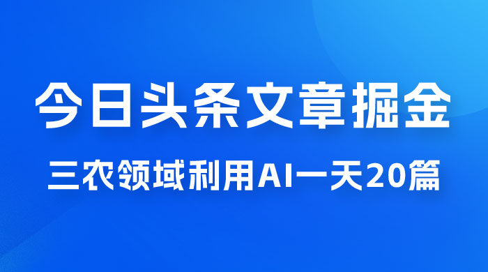 外面卖 1980 的今日头条文章掘金，三农领域利用 AI 一天 20 篇，轻松月入过万 - 吾爱随笔资源网
