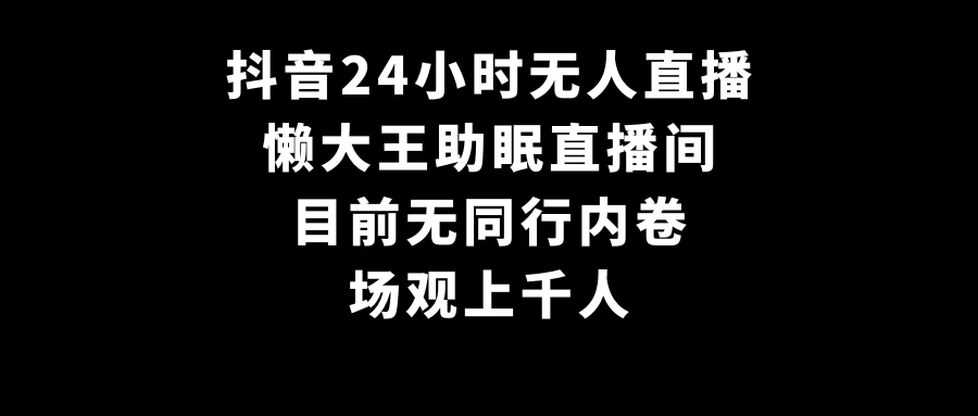 抖音24小时无人直播，懒大王助眠直播间，目前无同行内卷，场观上千人 - 吾爱随笔资源网