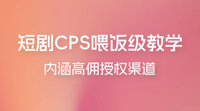 短剧 CPS 喂饭级教学，内涵高佣授权渠道 - 吾爱随笔资源网