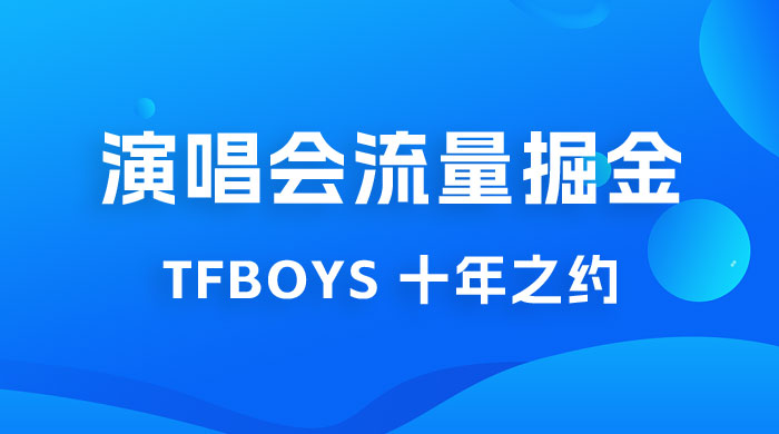 八月必做的项目：靠最近非常火的 TFBOYS 十年之约演唱会流量掘金 - 吾爱随笔资源网